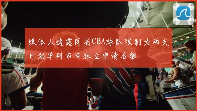 媒体人透露同省CBA球队限制为两支计划单列市可独立申请名额