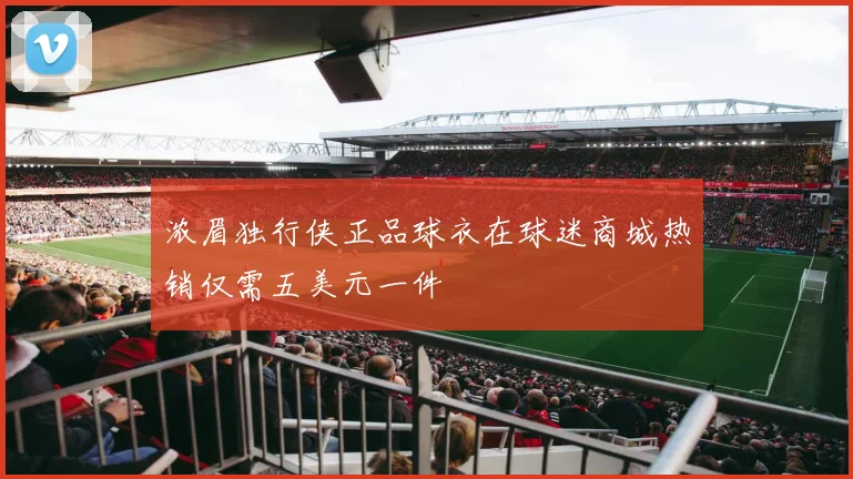浓眉独行侠正品球衣在球迷商城热销仅需五美元一件