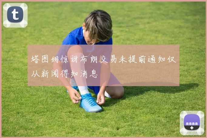 塔图姆惊讶布朗交易未提前通知仅从新闻得知消息