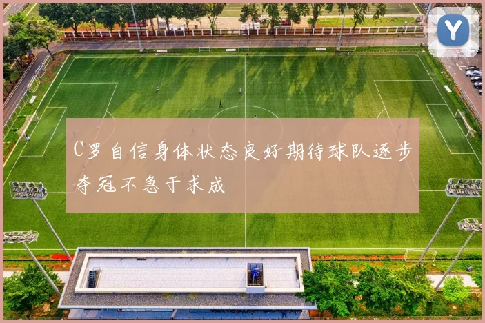 C罗自信身体状态良好期待球队逐步夺冠不急于求成