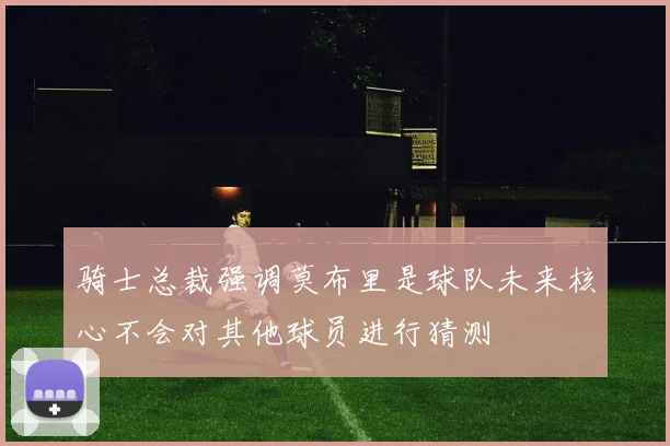 骑士总裁强调莫布里是球队未来核心不会对其他球员进行猜测
