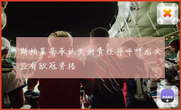 斯帕莱蒂承认失利责任并呼吁尤文应有欧冠资格