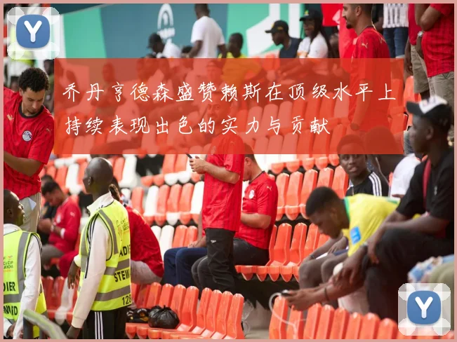 乔丹亨德森盛赞赖斯在顶级水平上持续表现出色的实力与贡献