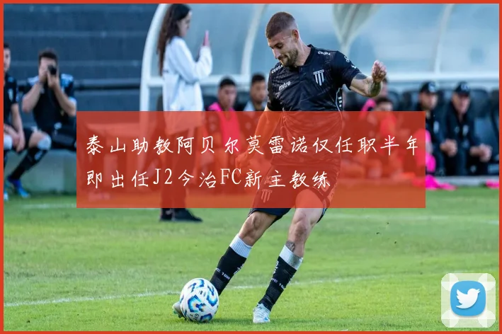 泰山助教阿贝尔莫雷诺仅任职半年即出任J2今治FC新主教练