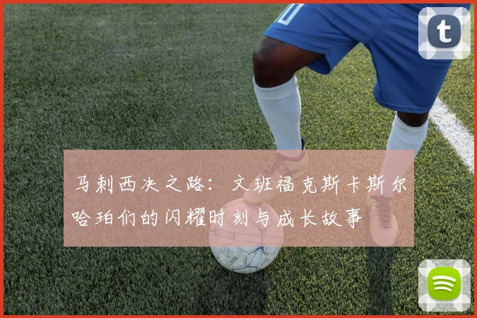 马刺西决之路：文班福克斯卡斯尔哈珀们的闪耀时刻与成长故事